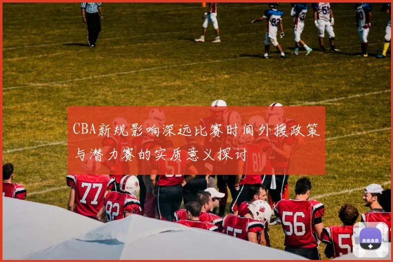 CBA新规影响深远比赛时间外援政策与潜力赛的实质意义探讨