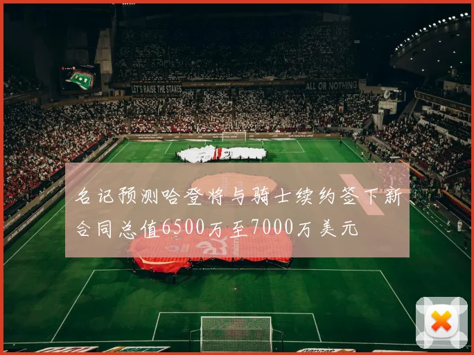 名记预测哈登将与骑士续约签下新合同总值6500万至7000万美元