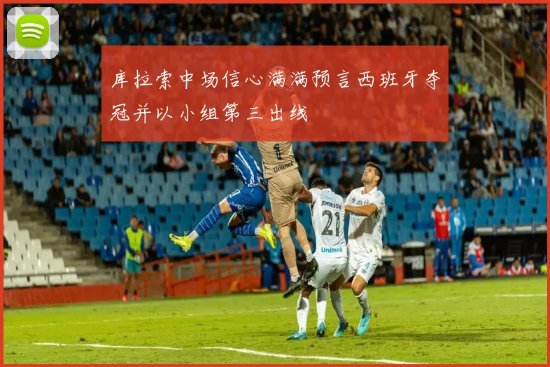 库拉索中场信心满满预言西班牙夺冠并以小组第三出线