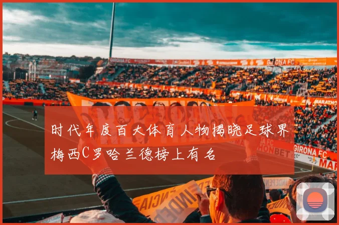 时代年度百大体育人物揭晓足球界梅西C罗哈兰德榜上有名