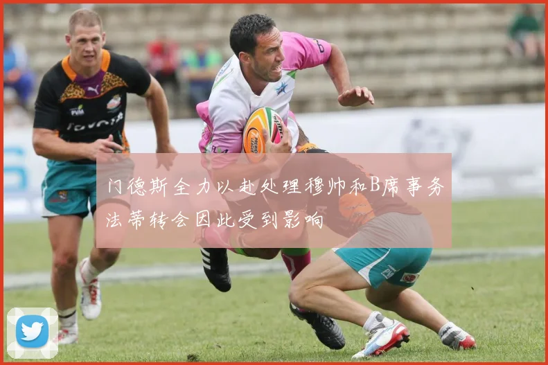 门德斯全力以赴处理穆帅和B席事务法蒂转会因此受到影响