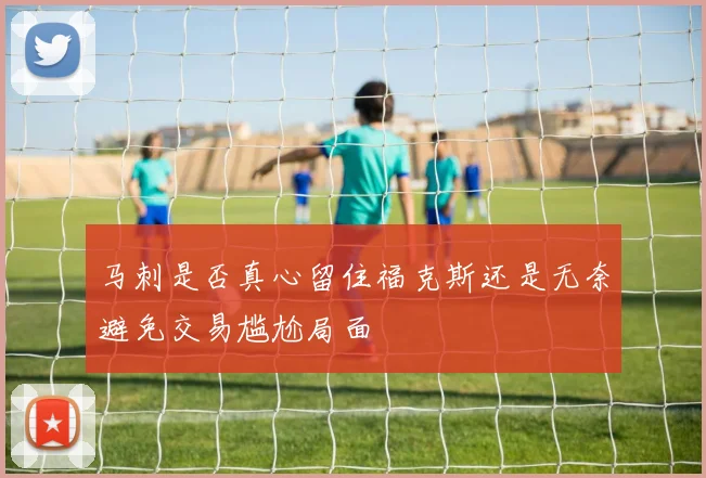马刺是否真心留住福克斯还是无奈避免交易尴尬局面