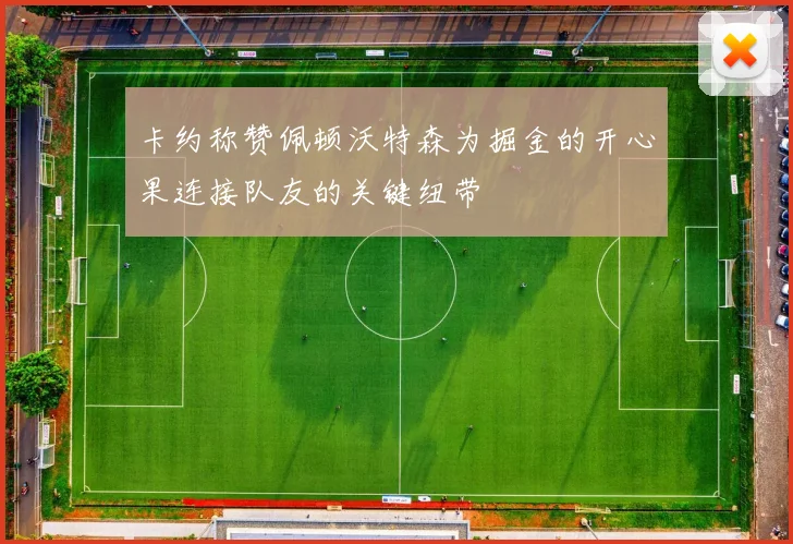 卡约称赞佩顿沃特森为掘金的开心果连接队友的关键纽带