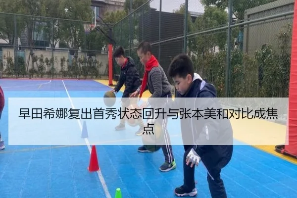 早田希娜复出首秀状态回升与张本美和对比成焦点（ManBetX）